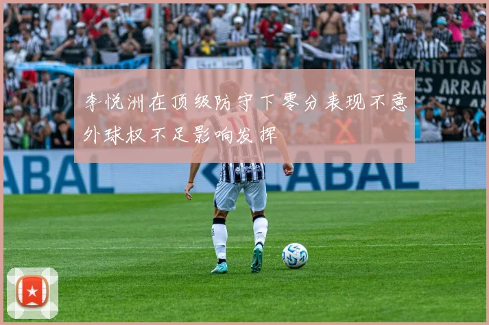 李悦洲在顶级防守下零分表现不意外球权不足影响发挥