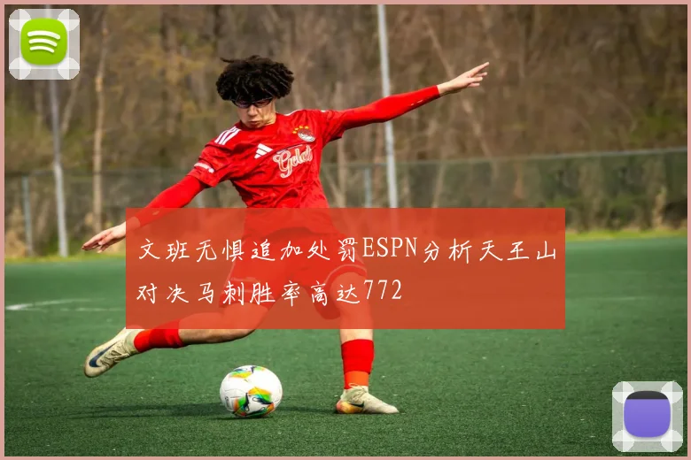 文班无惧追加处罚ESPN分析天王山对决马刺胜率高达772