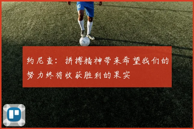 约尼查：拼搏精神带来希望我们的努力终将收获胜利的果实