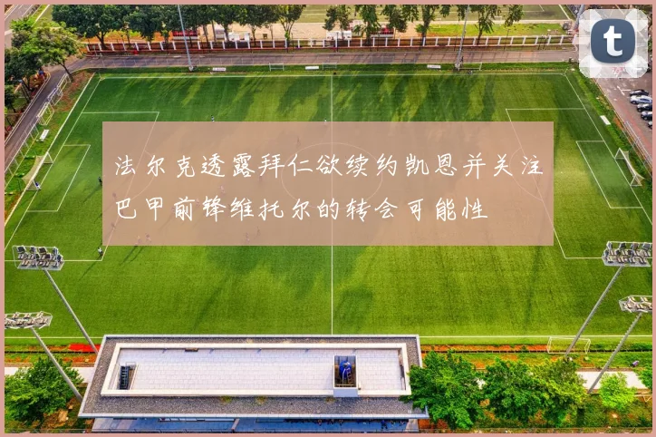 法尔克透露拜仁欲续约凯恩并关注巴甲前锋维托尔的转会可能性