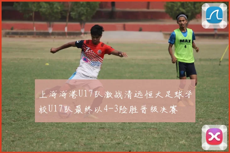 上海海港U17队激战清远恒大足球学校U17队最终以4-3险胜晋级决赛