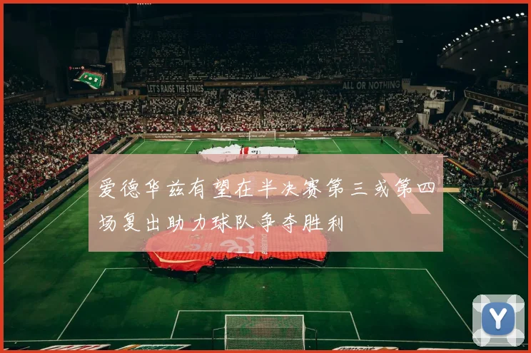 爱德华兹有望在半决赛第三或第四场复出助力球队争夺胜利