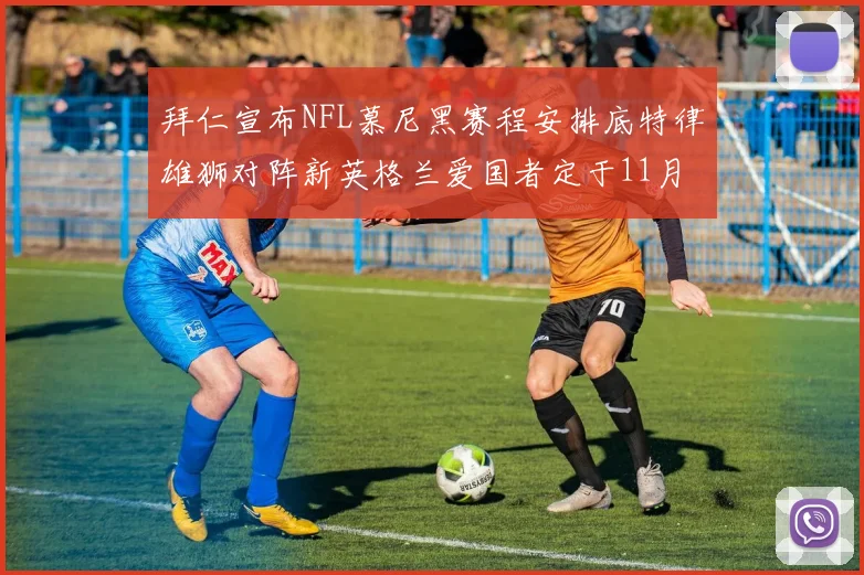 拜仁宣布NFL慕尼黑赛程安排底特律雄狮对阵新英格兰爱国者定于11月15日举行