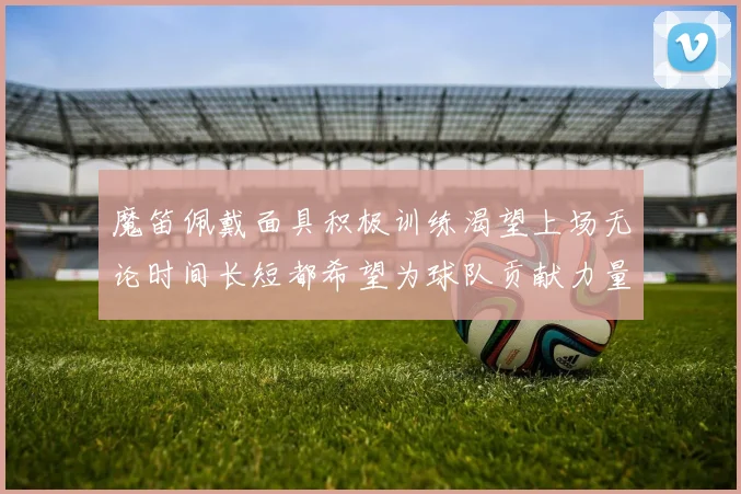 魔笛佩戴面具积极训练渴望上场无论时间长短都希望为球队贡献力量